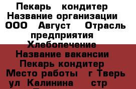    Пекарь - кондитер › Название организации ­ ООО “ Август“ › Отрасль предприятия ­ Хлебопечение › Название вакансии ­ Пекарь кондитер › Место работы ­ г.Тверь, ул. Калинина, 15 стр. 4 › Подчинение ­ менеджеру › Минимальный оклад ­ 15 000 › Максимальный оклад ­ 20 000 › Возраст от ­ 18 › Возраст до ­ 60 - Тверская обл., Тверь г. Работа » Вакансии   